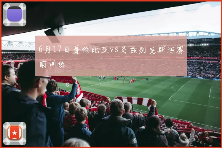 6月17日哥伦比亚vs乌兹别克斯坦赛前训练
