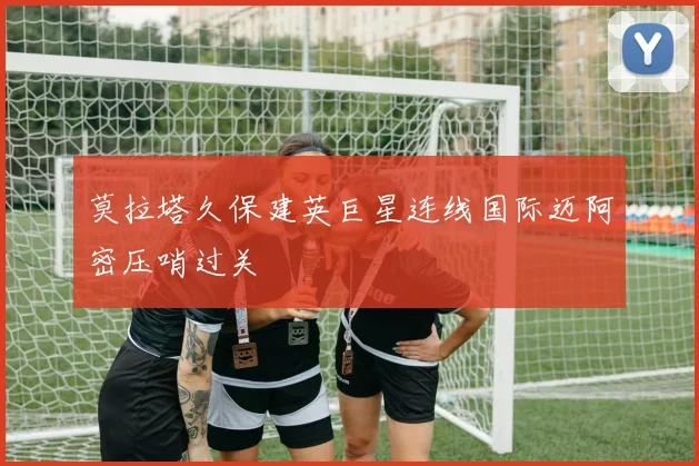 莫拉塔久保建英巨星连线国际迈阿密压哨过关