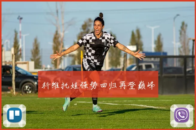 开云Kaiyun综合体育app官方下载 - 科维托娃强势回归再登巅峰