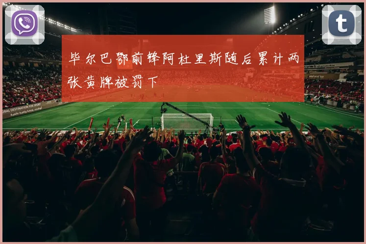 开云Kaiyun综合体育app官方下载 - 毕尔巴鄂前锋阿杜里斯随后累计两张黄牌被罚下