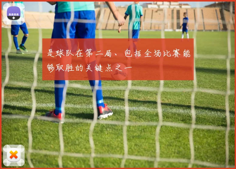 开云Kaiyun综合体育app官方下载 - 是球队在第二局、包括全场比赛能够取胜的关键点之一