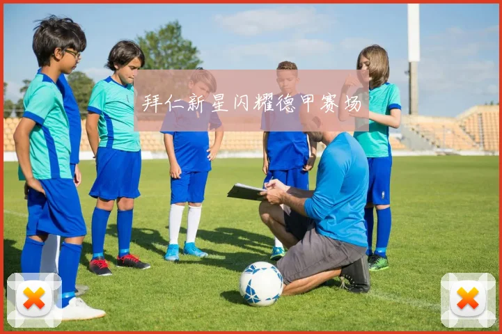 开云Kaiyun综合体育app官方下载 - 拜仁新星闪耀德甲赛场