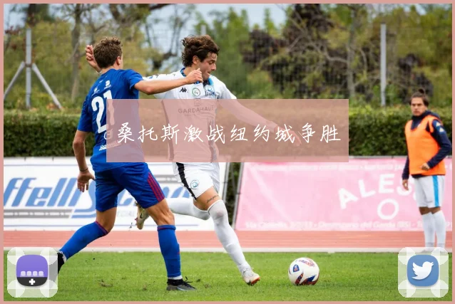 开云Kaiyun综合体育app官方下载 - 桑托斯激战纽约城争胜