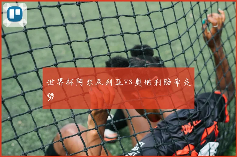 世界杯阿尔及利亚vs奥地利赔率走势