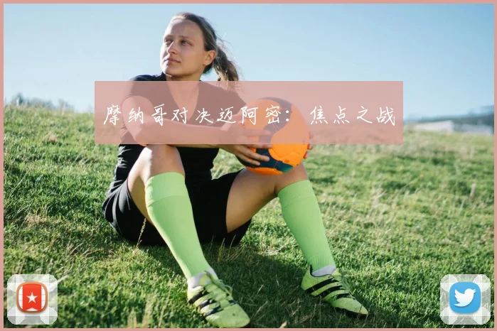 开云Kaiyun综合体育app官方下载 - 摩纳哥对决迈阿密：焦点之战