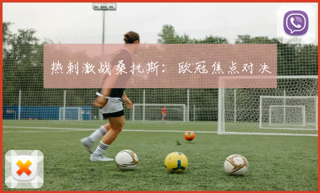 开云Kaiyun综合体育app官方下载 - 热刺激战桑托斯：欧冠焦点对决