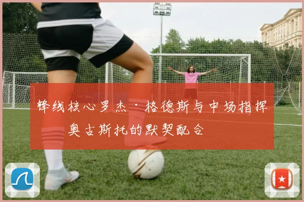 开云Kaiyun综合体育app官方下载 - 锋线核心罗杰·格德斯与中场指挥官奥古斯托的默契配合