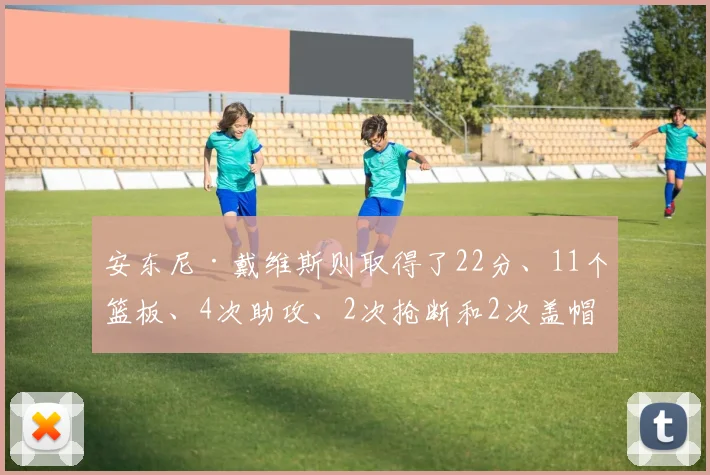 开云Kaiyun综合体育app官方下载 - 安东尼·戴维斯则取得了22分、11个篮板、4次助攻、2次抢断和2次盖帽