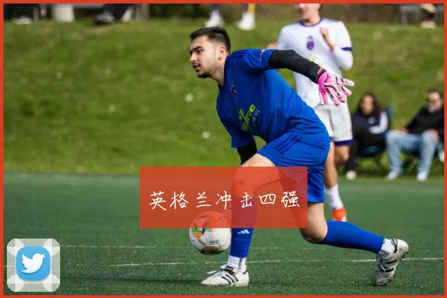 开云Kaiyun综合体育app官方下载 - 英格兰冲击四强