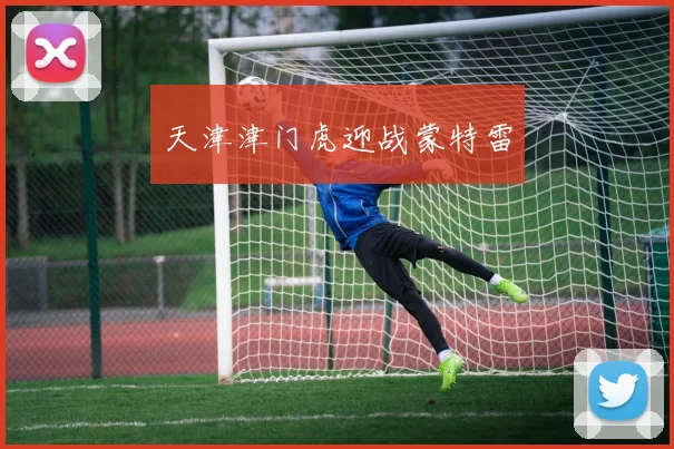 开云Kaiyun综合体育app官方下载 - 天津津门虎迎战蒙特雷