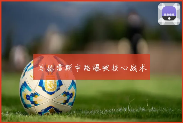 开云Kaiyun综合体育app官方下载 - 马赫雷斯中路爆破核心战术