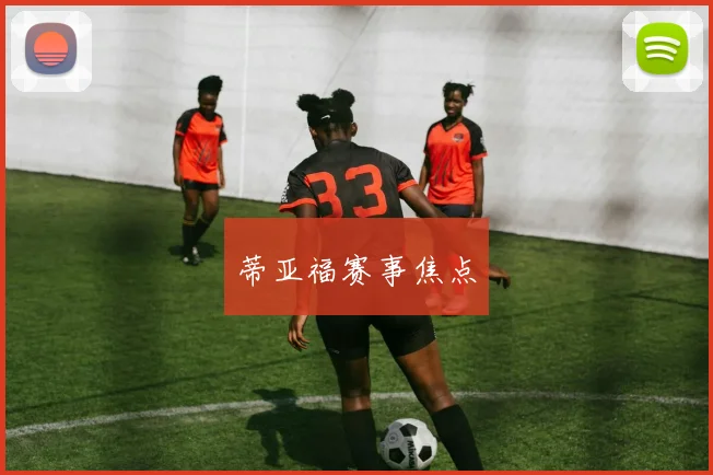 开云Kaiyun综合体育app官方下载 - 蒂亚福赛事焦点