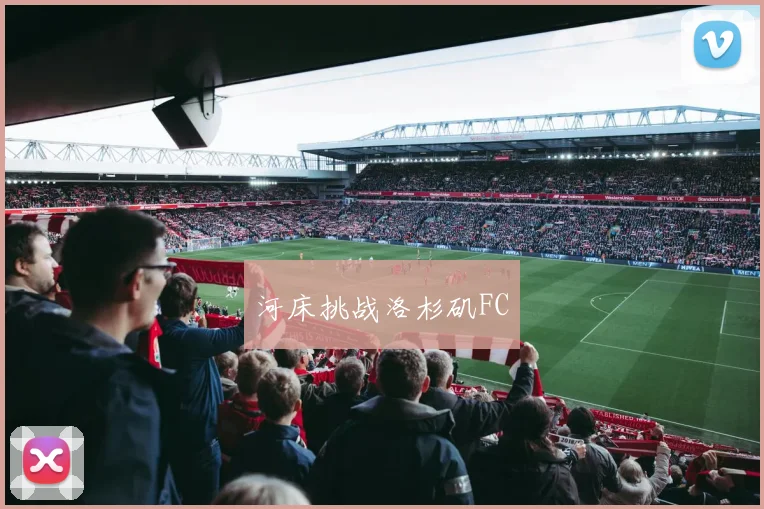 开云Kaiyun综合体育app官方下载 - 河床挑战洛杉矶FC