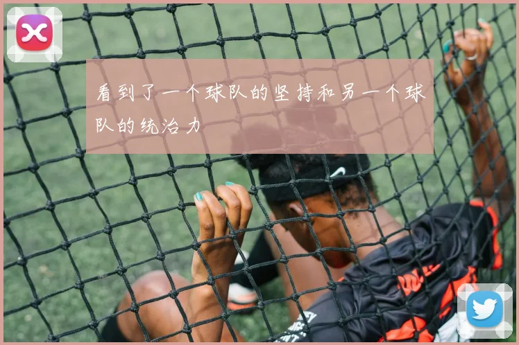 开云Kaiyun综合体育app官方下载 - 看到了一个球队的坚持和另一个球队的统治力
