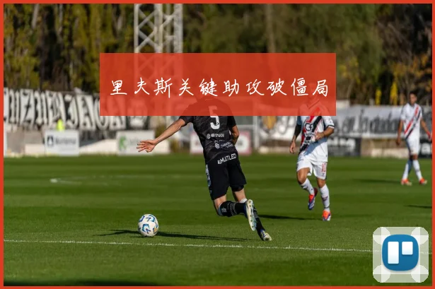 开云Kaiyun综合体育app官方下载 - 里夫斯关键助攻破僵局