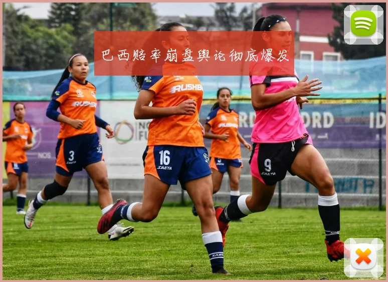开云Kaiyun综合体育app官方下载 - 巴西赔率崩盘舆论彻底爆发