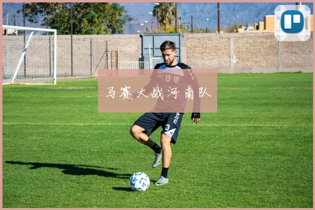 开云Kaiyun综合体育app官方下载 - 马赛大战河南队