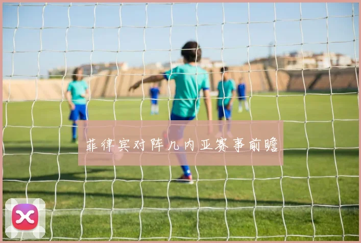 开云Kaiyun综合体育app官方下载 - 菲律宾对阵几内亚赛事前瞻