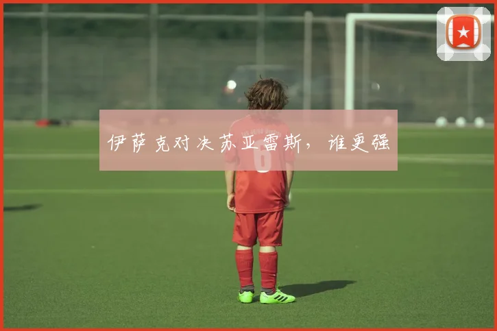 开云Kaiyun综合体育app官方下载 - 伊萨克对决苏亚雷斯，谁更强