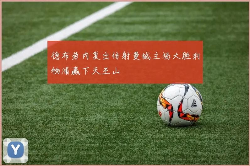 德布劳内复出传射曼城主场大胜利物浦赢下天王山