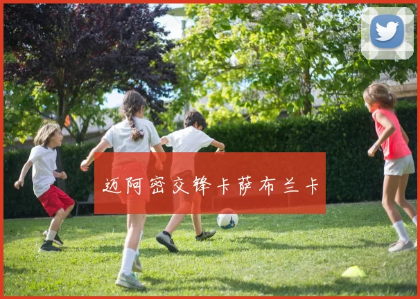 开云Kaiyun综合体育app官方下载 - 迈阿密交锋卡萨布兰卡