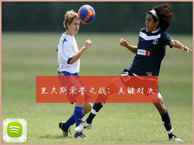 开云Kaiyun综合体育app官方下载 - 里夫斯荣誉之战：关键对决