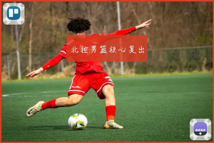 开云Kaiyun综合体育app官方下载 - 北控男篮核心复出