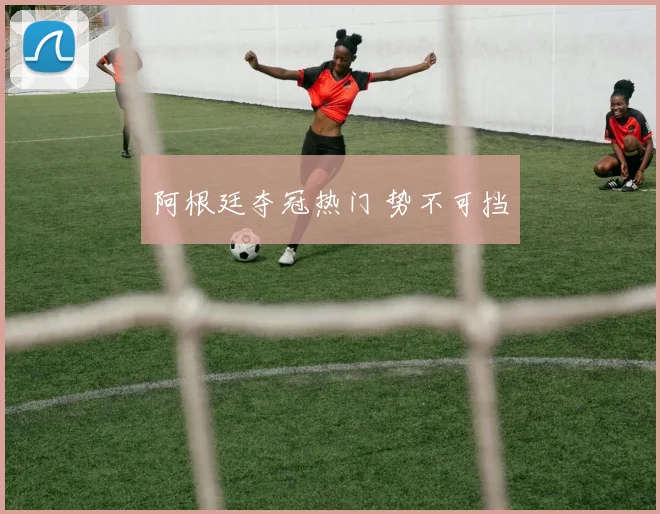 开云Kaiyun综合体育app官方下载 - 阿根廷夺冠热门 势不可挡
