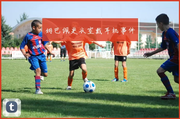 开云Kaiyun综合体育app官方下载 - 姆巴佩更衣室戴耳机事件