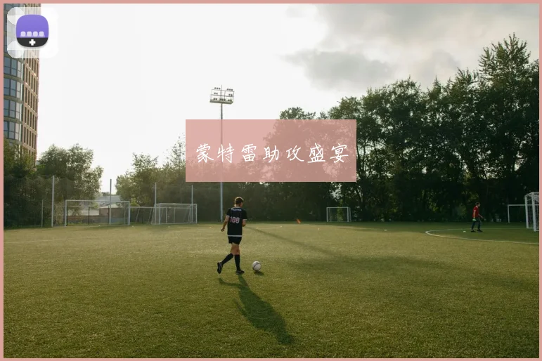 开云Kaiyun综合体育app官方下载 - 蒙特雷助攻盛宴