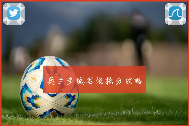 开云Kaiyun综合体育app官方下载 - 奥兰多城客场抢分攻略