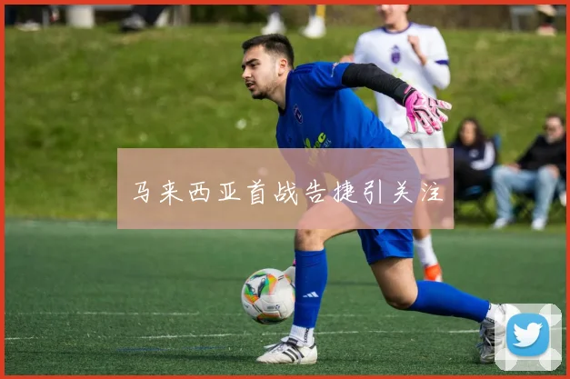 开云Kaiyun综合体育app官方下载 - 马来西亚首战告捷引关注