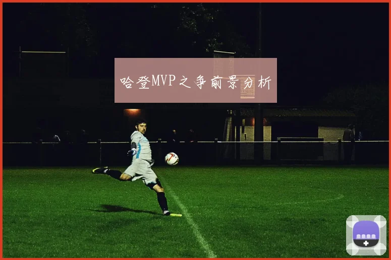开云Kaiyun综合体育app官方下载 - 哈登MVP之争前景分析