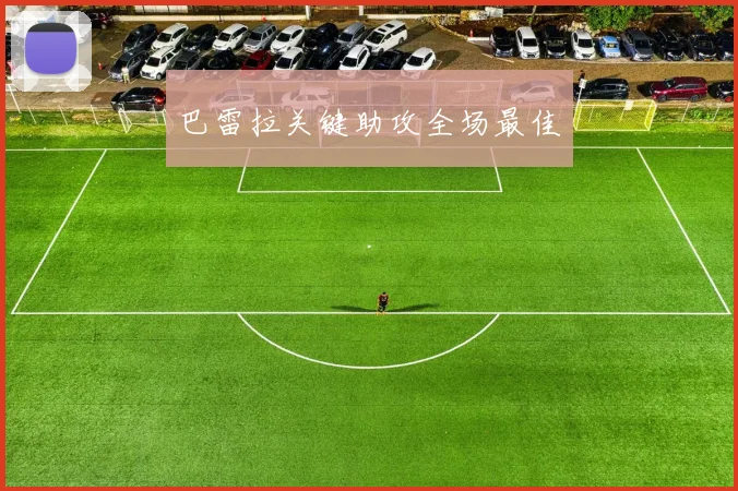 开云Kaiyun综合体育app官方下载 - 巴雷拉关键助攻全场最佳