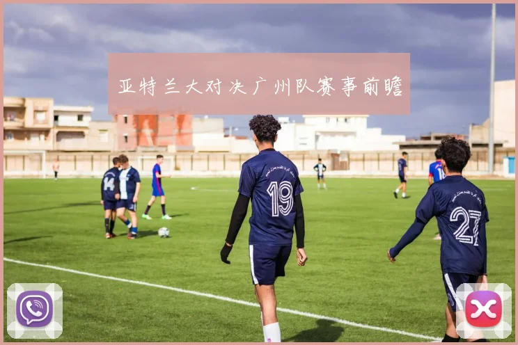 开云Kaiyun综合体育app官方下载 - 亚特兰大对决广州队赛事前瞻