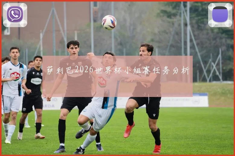 萨利巴2026世界杯小组赛任务分析