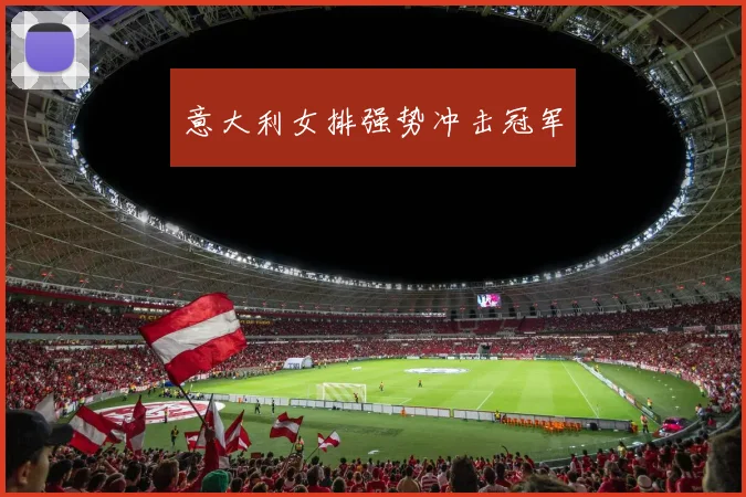 开云Kaiyun综合体育app官方下载 - 意大利女排强势冲击冠军