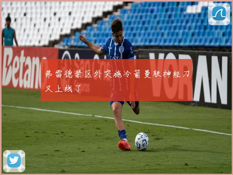 开云Kaiyun综合体育app官方下载 - 弗雷德禁区外突施冷箭曼联神经刀又上线了