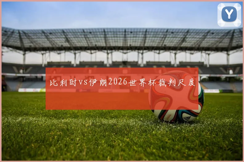比利时vs伊朗2026世界杯裁判尺度