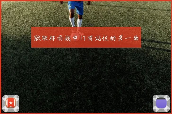 欧联杯雨战中门将站位的另一面
