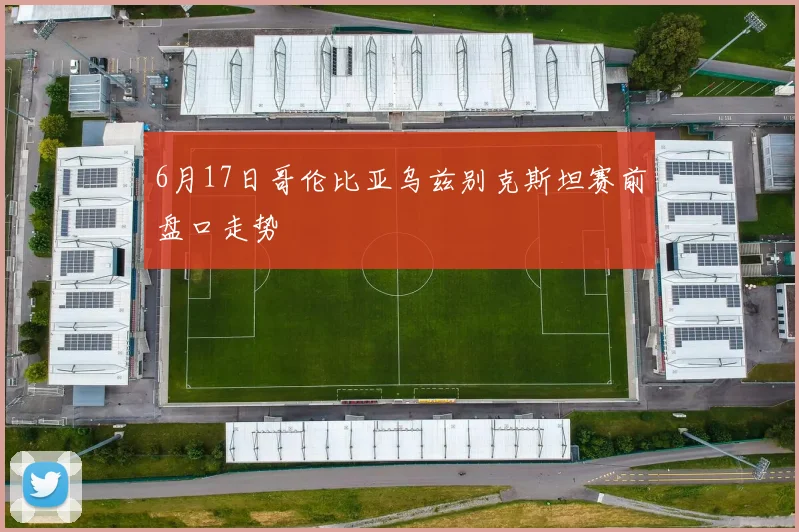 6月17日哥伦比亚乌兹别克斯坦赛前盘口走势