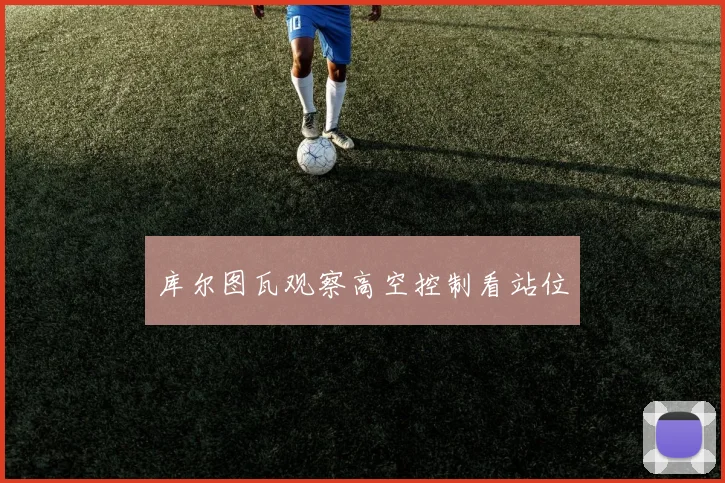 库尔图瓦观察高空控制看站位