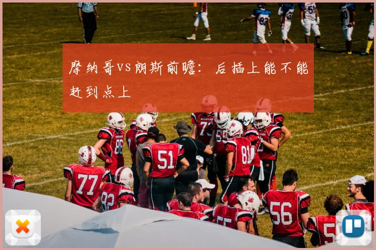 摩纳哥vs朗斯前瞻：后插上能不能赶到点上