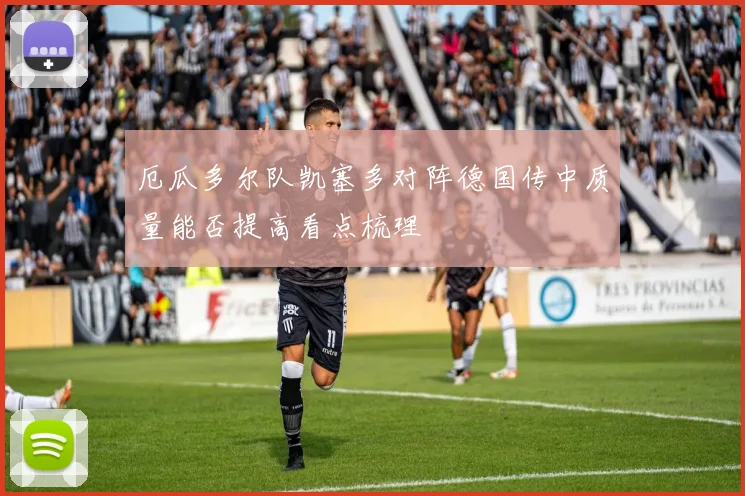 厄瓜多尔队凯塞多对阵德国传中质量能否提高看点梳理