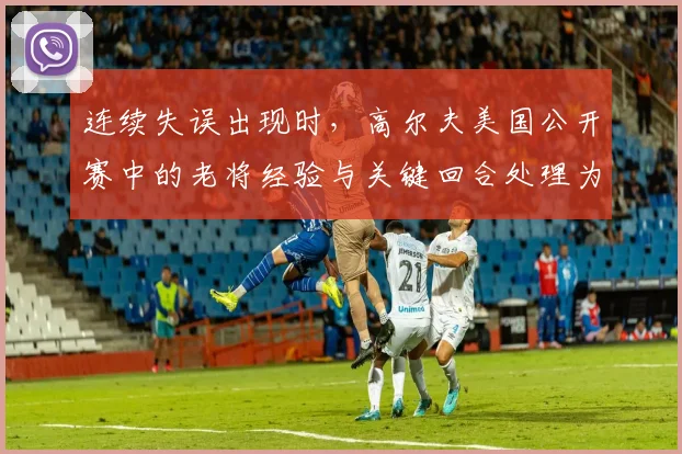 连续失误出现时，高尔夫美国公开赛中的老将经验与关键回合处理为何不能分开讨论
