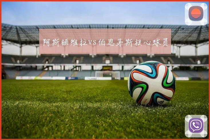 阿斯顿维拉vs伯恩茅斯核心球员