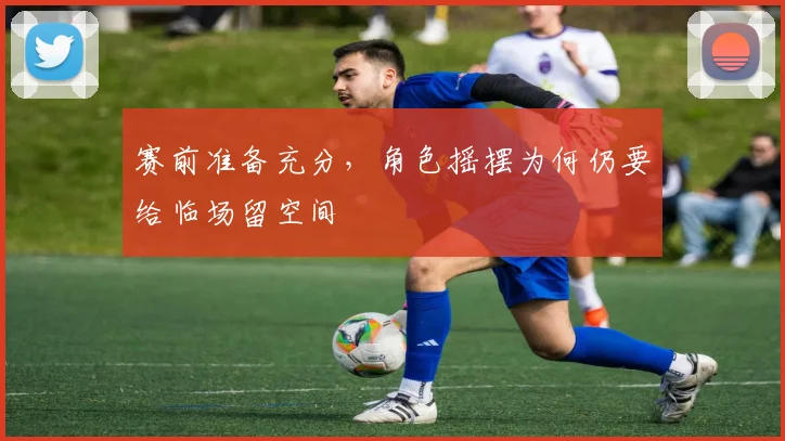 赛前准备充分，角色摇摆为何仍要给临场留空间