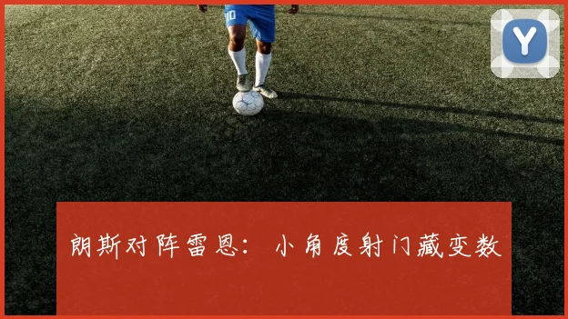 朗斯对阵雷恩：小角度射门藏变数