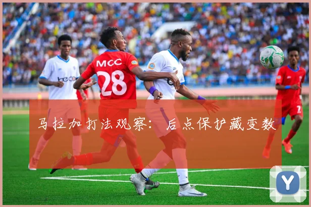 马拉加打法观察：后点保护藏变数