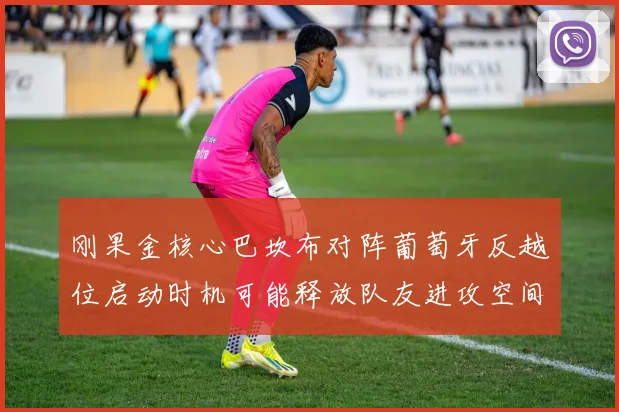 刚果金核心巴坎布对阵葡萄牙反越位启动时机可能释放队友进攻空间